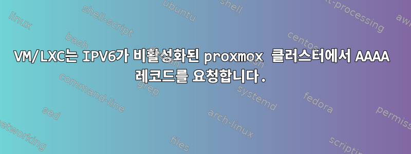 VM/LXC는 IPV6가 비활성화된 proxmox 클러스터에서 AAAA 레코드를 요청합니다.