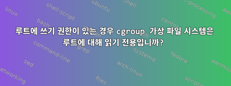 루트에 쓰기 권한이 있는 경우 cgroup 가상 파일 시스템은 루트에 대해 읽기 전용입니까?