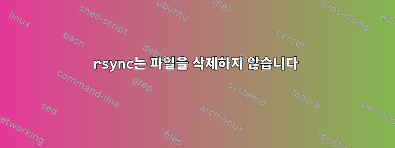 rsync는 파일을 삭제하지 않습니다