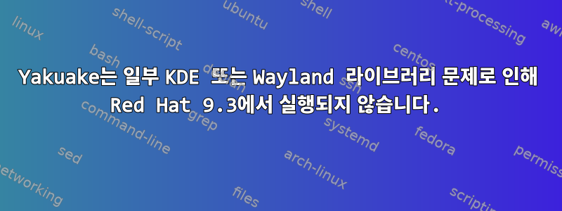 Yakuake는 일부 KDE 또는 Wayland 라이브러리 문제로 인해 Red Hat 9.3에서 실행되지 않습니다.