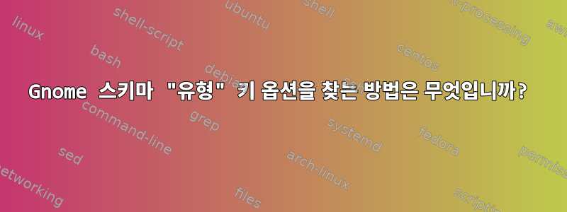 Gnome 스키마 "유형" 키 옵션을 찾는 방법은 무엇입니까?