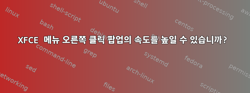 XFCE 메뉴 오른쪽 클릭 팝업의 속도를 높일 수 있습니까?