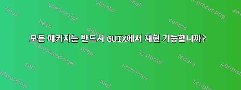 모든 패키지는 반드시 GUIX에서 재현 가능합니까?