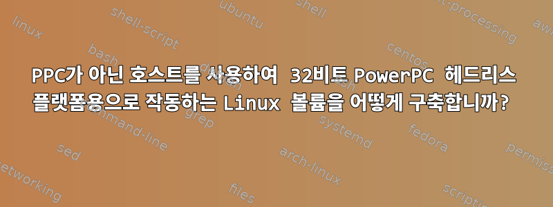 PPC가 아닌 호스트를 사용하여 32비트 PowerPC 헤드리스 플랫폼용으로 작동하는 Linux 볼륨을 어떻게 구축합니까?