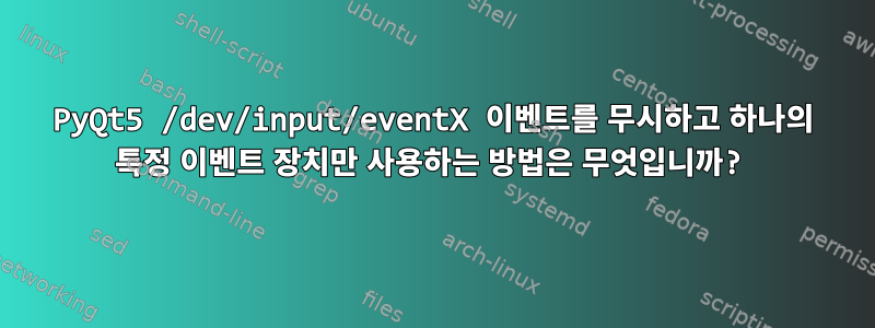 PyQt5 /dev/input/eventX 이벤트를 무시하고 하나의 특정 이벤트 장치만 사용하는 방법은 무엇입니까?