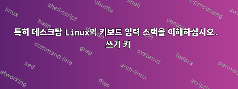 특히 데스크탑 Linux의 키보드 입력 스택을 이해하십시오. 쓰기 키