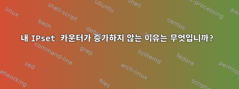 내 IPset 카운터가 증가하지 않는 이유는 무엇입니까?