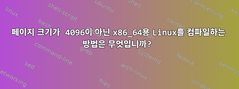 페이지 크기가 4096이 아닌 x86_64용 Linux를 컴파일하는 방법은 무엇입니까?