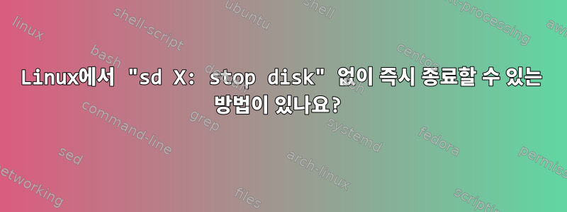 Linux에서 "sd X: stop disk" 없이 즉시 종료할 수 있는 방법이 있나요?