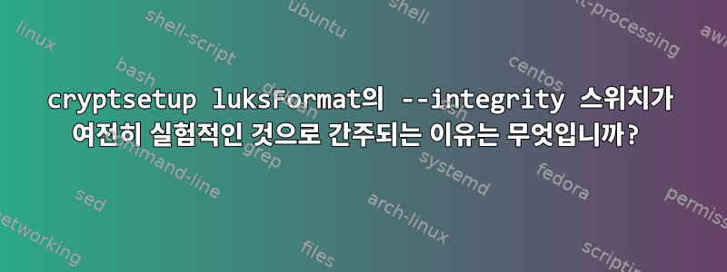 cryptsetup luksFormat의 --integrity 스위치가 여전히 실험적인 것으로 간주되는 이유는 무엇입니까?