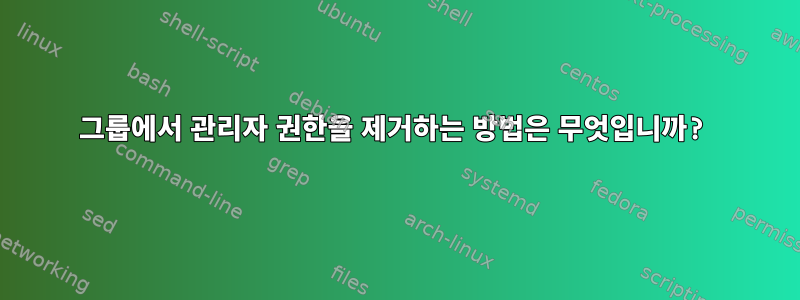 그룹에서 관리자 권한을 제거하는 방법은 무엇입니까?