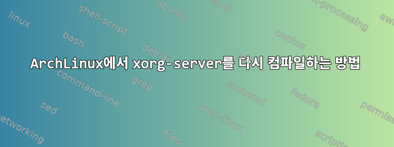 ArchLinux에서 xorg-server를 다시 컴파일하는 방법