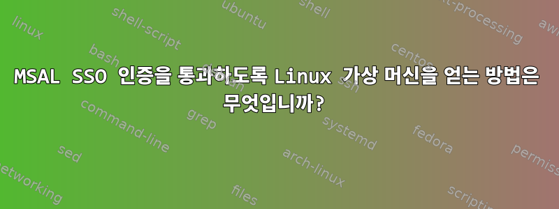 MSAL SSO 인증을 통과하도록 Linux 가상 머신을 얻는 방법은 무엇입니까?