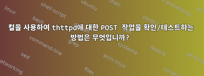 컬을 사용하여 thttpd에 대한 POST 작업을 확인/테스트하는 방법은 무엇입니까?