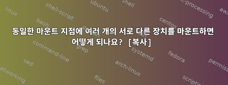 동일한 마운트 지점에 여러 개의 서로 다른 장치를 마운트하면 어떻게 되나요? [복사]