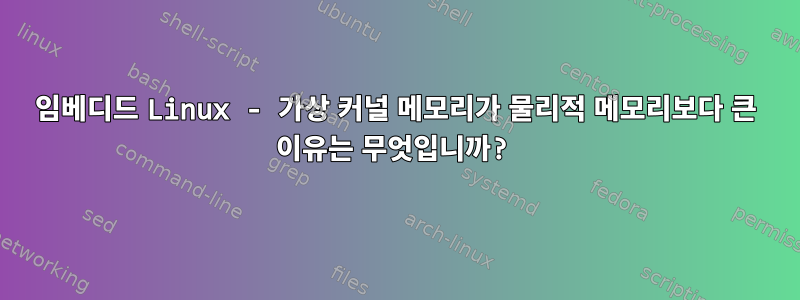 임베디드 Linux - 가상 커널 메모리가 물리적 메모리보다 큰 이유는 무엇입니까?