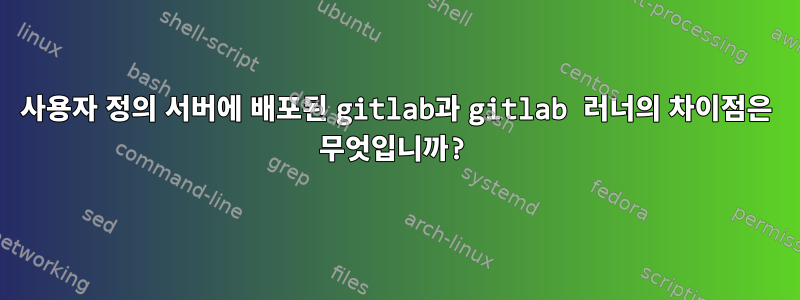 사용자 정의 서버에 배포된 gitlab과 gitlab 러너의 차이점은 무엇입니까?