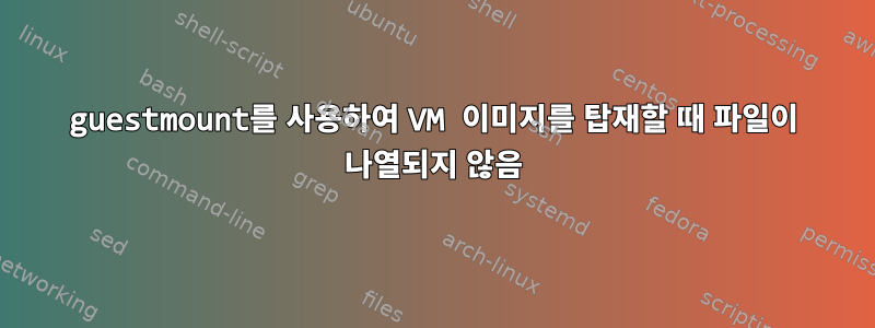 guestmount를 사용하여 VM 이미지를 탑재할 때 파일이 나열되지 않음