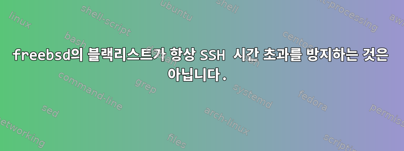 freebsd의 블랙리스트가 항상 SSH 시간 초과를 방지하는 것은 아닙니다.