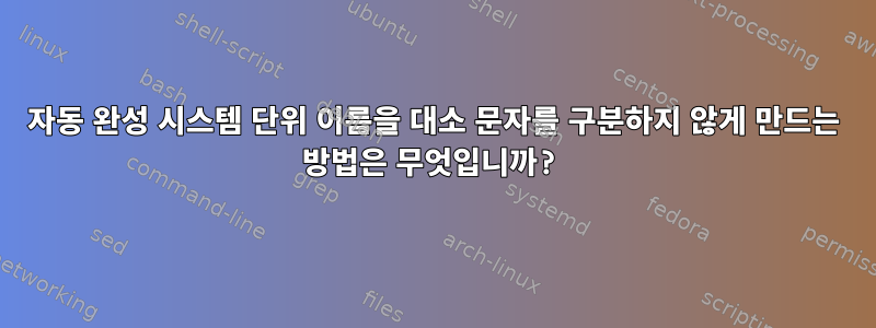 자동 완성 시스템 단위 이름을 대소 문자를 구분하지 않게 만드는 방법은 무엇입니까?