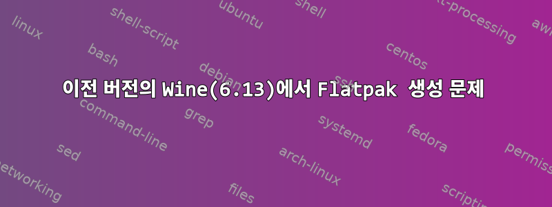 이전 버전의 Wine(6.13)에서 Flatpak 생성 문제