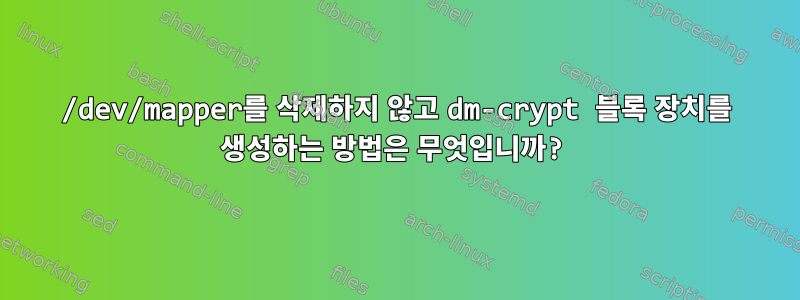 /dev/mapper를 삭제하지 않고 dm-crypt 블록 장치를 생성하는 방법은 무엇입니까?