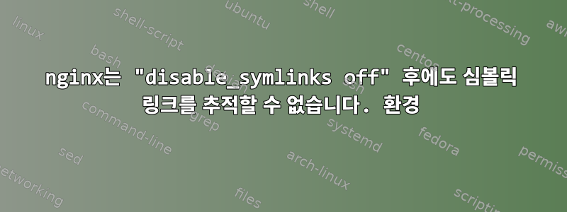 nginx는 "disable_symlinks off" 후에도 심볼릭 링크를 추적할 수 없습니다. 환경