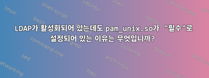 LDAP가 활성화되어 있는데도 pam_unix.so가 "필수"로 설정되어 있는 이유는 무엇입니까?