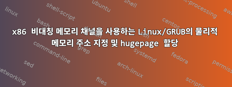 x86 비대칭 메모리 채널을 사용하는 Linux/GRUB의 물리적 메모리 주소 지정 및 hugepage 할당