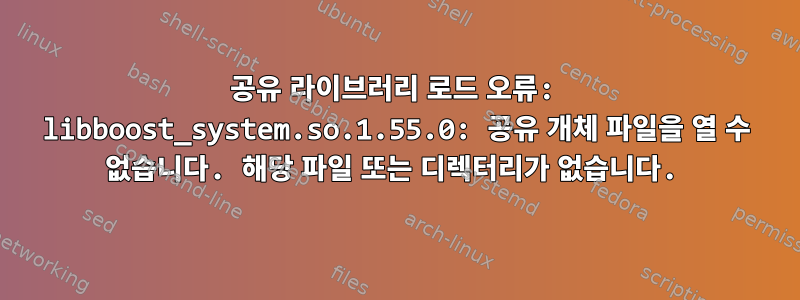 공유 라이브러리 로드 오류: libboost_system.so.1.55.0: 공유 개체 파일을 열 수 없습니다. 해당 파일 또는 디렉터리가 없습니다.