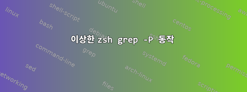 이상한 zsh grep -P 동작