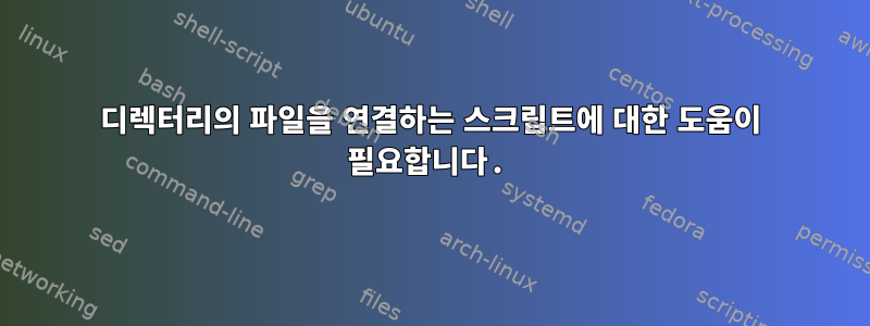 디렉터리의 파일을 연결하는 스크립트에 대한 도움이 필요합니다.