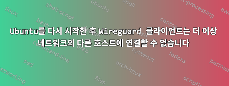 Ubuntu를 다시 시작한 후 Wireguard 클라이언트는 더 이상 네트워크의 다른 호스트에 연결할 수 없습니다