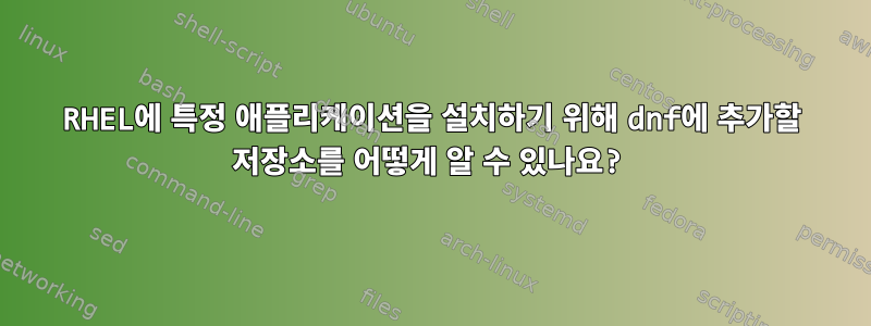 RHEL에 특정 애플리케이션을 설치하기 위해 dnf에 추가할 저장소를 어떻게 알 수 있나요?