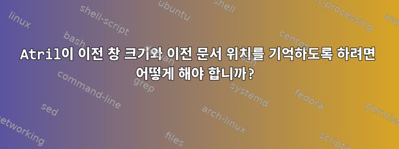 Atril이 이전 창 크기와 이전 문서 위치를 기억하도록 하려면 어떻게 해야 합니까?