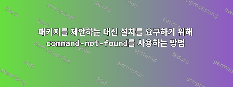 패키지를 제안하는 대신 설치를 요구하기 위해 command-not-found를 사용하는 방법