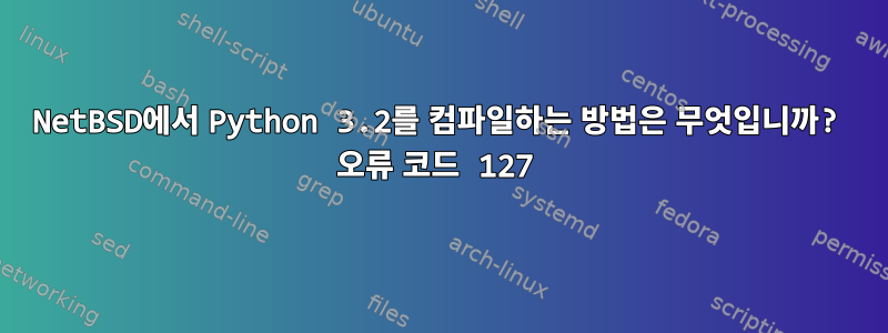 NetBSD에서 Python 3.2를 컴파일하는 방법은 무엇입니까? 오류 코드 127