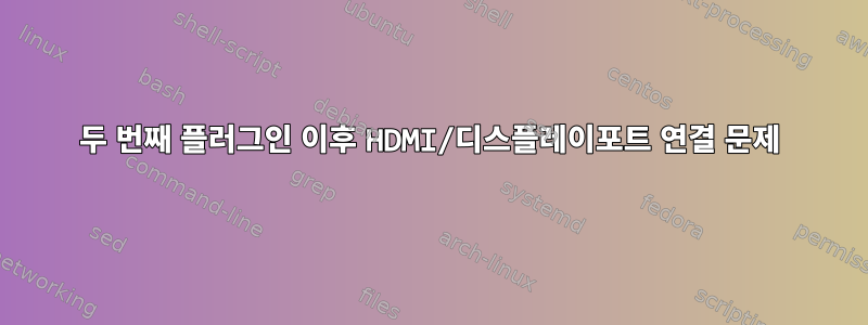 두 번째 플러그인 이후 HDMI/디스플레이포트 연결 문제