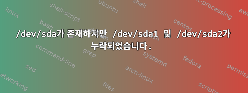 /dev/sda가 존재하지만 /dev/sda1 및 /dev/sda2가 누락되었습니다.