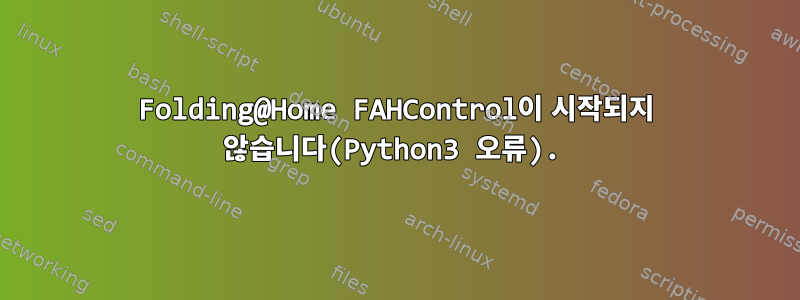 Folding@Home FAHControl이 시작되지 않습니다(Python3 오류).