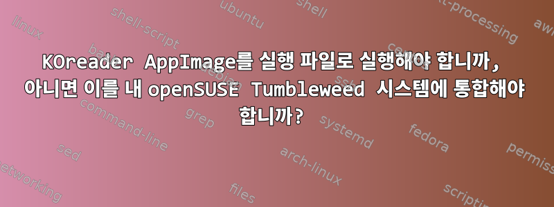 KOreader AppImage를 실행 파일로 실행해야 합니까, 아니면 이를 내 openSUSE Tumbleweed 시스템에 통합해야 합니까?