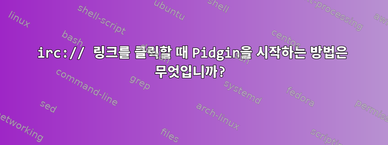 irc:// 링크를 클릭할 때 Pidgin을 시작하는 방법은 무엇입니까?