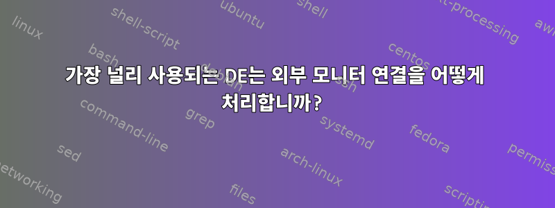 가장 널리 사용되는 DE는 외부 모니터 연결을 어떻게 처리합니까?