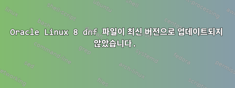 Oracle Linux 8 dnf 파일이 최신 버전으로 업데이트되지 않았습니다.