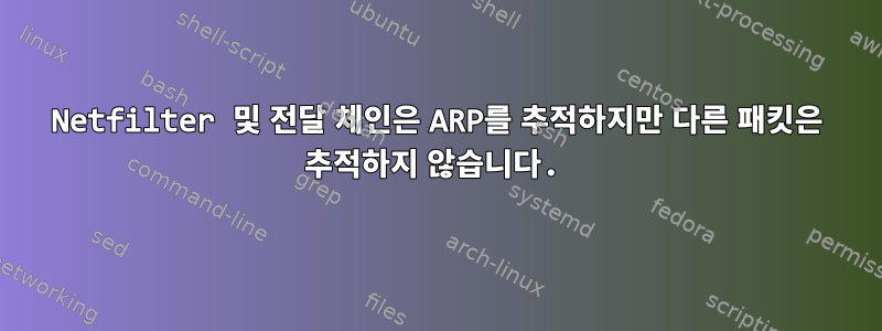 Netfilter 및 전달 체인은 ARP를 추적하지만 다른 패킷은 추적하지 않습니다.