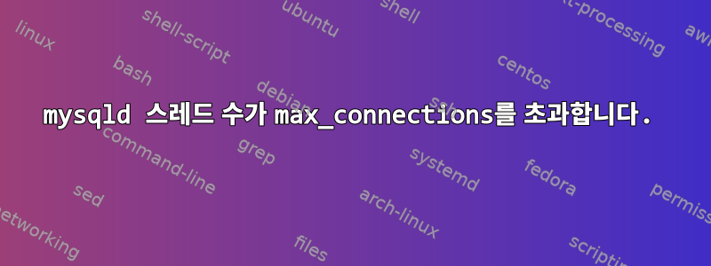 mysqld 스레드 수가 max_connections를 초과합니다.