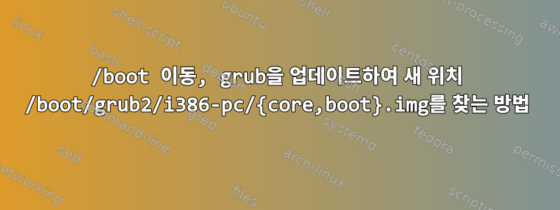 /boot 이동, grub을 업데이트하여 새 위치 /boot/grub2/i386-pc/{core,boot}.img를 찾는 방법