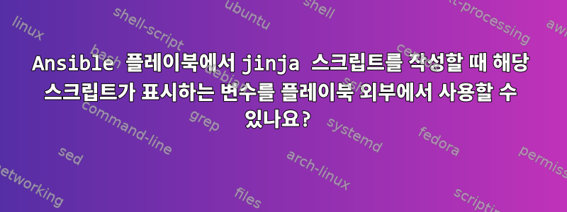 Ansible 플레이북에서 jinja 스크립트를 작성할 때 해당 스크립트가 표시하는 변수를 플레이북 외부에서 사용할 수 있나요?