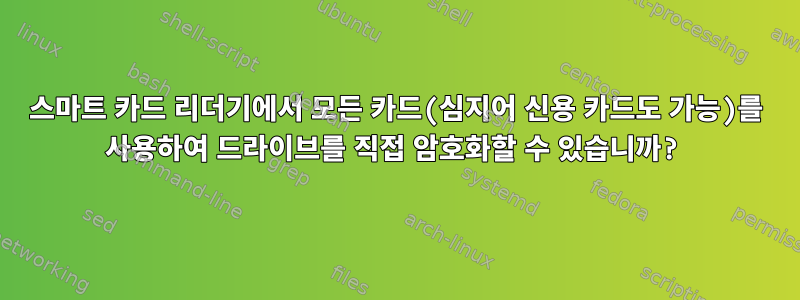 스마트 카드 리더기에서 모든 카드(심지어 신용 카드도 가능)를 사용하여 드라이브를 직접 암호화할 수 있습니까?