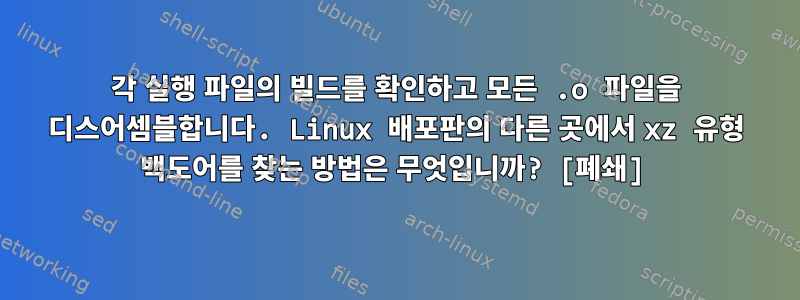 각 실행 파일의 빌드를 확인하고 모든 .o 파일을 디스어셈블합니다. Linux 배포판의 다른 곳에서 xz 유형 백도어를 찾는 방법은 무엇입니까? [폐쇄]